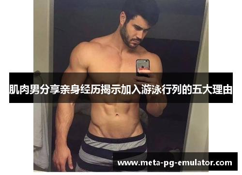 肌肉男分享亲身经历揭示加入游泳行列的五大理由 肌肉男分享亲身经历揭示加入游泳行列的五大理由