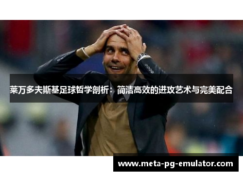 莱万多夫斯基足球哲学剖析：简洁高效的进攻艺术与完美配合