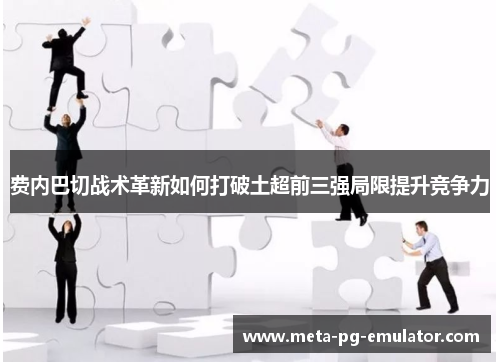 费内巴切战术革新如何打破土超前三强局限提升竞争力
