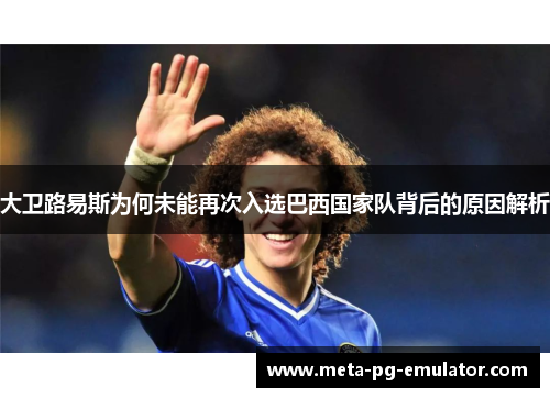大卫路易斯为何未能再次入选巴西国家队背后的原因解析
