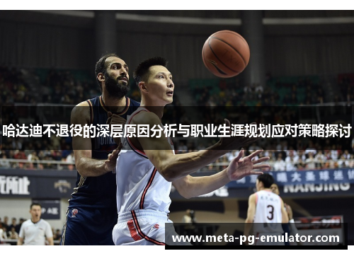 哈达迪不退役的深层原因分析与职业生涯规划应对策略探讨 哈达迪不退役的深层原因分析与职业生涯规划应对策略探讨