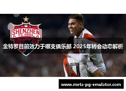 金特罗目前效力于哪支俱乐部 2025年转会动态解析