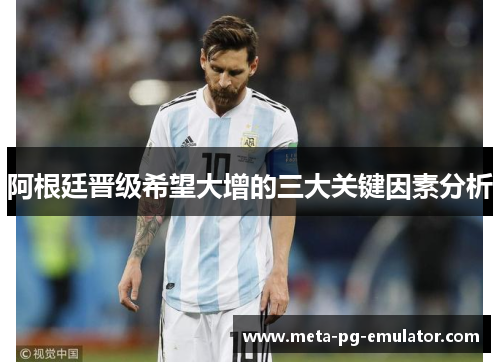 阿根廷晋级希望大增的三大关键因素分析