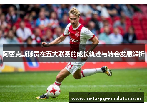 阿贾克斯球员在五大联赛的成长轨迹与转会发展解析 阿贾克斯球员在五大联赛的成长轨迹与转会发展解析