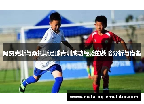 阿贾克斯与桑托斯足球青训成功经验的战略分析与借鉴 阿贾克斯与桑托斯足球青训成功经验的战略分析与借鉴