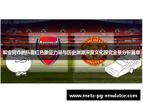 解密阿森纳队徽红色象征力量与历史渊源深度文化探究全景分析篇章 解密阿森纳队徽红色象征力量与历史渊源深度文化探究全景分析篇章