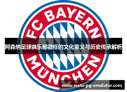 阿森纳足球俱乐部徽标的文化意义与历史传承解析 阿森纳足球俱乐部徽标的文化意义与历史传承解析