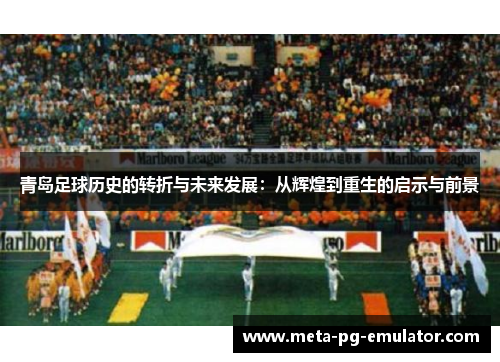 青岛足球历史的转折与未来发展：从辉煌到重生的启示与前景