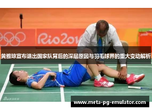 黄雅琼宣布退出国家队背后的深层原因与羽毛球界的重大变动解析 黄雅琼宣布退出国家队背后的深层原因与羽毛球界的重大变动解析