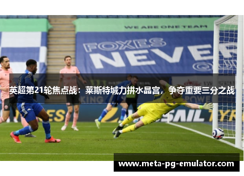 英超第21轮焦点战：莱斯特城力拼水晶宫，争夺重要三分之战