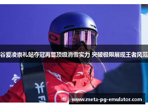 谷爱凌崇礼站夺冠再显顶级滑雪实力 突破极限展现王者风范