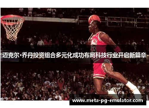 迈克尔·乔丹投资组合多元化成功布局科技行业开启新篇章