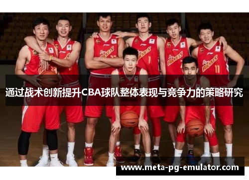 通过战术创新提升CBA球队整体表现与竞争力的策略研究