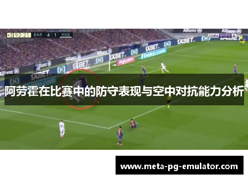阿劳霍在比赛中的防守表现与空中对抗能力分析
