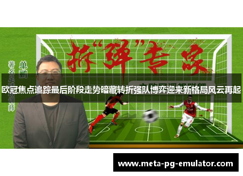 欧冠焦点追踪最后阶段走势暗藏转折强队博弈迎来新格局风云再起