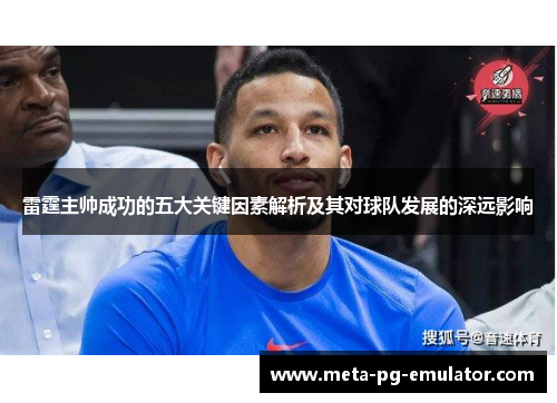 雷霆主帅成功的五大关键因素解析及其对球队发展的深远影响 雷霆主帅成功的五大关键因素解析及其对球队发展的深远影响