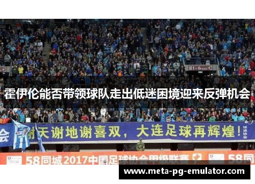 霍伊伦能否带领球队走出低迷困境迎来反弹机会 霍伊伦能否带领球队走出低迷困境迎来反弹机会