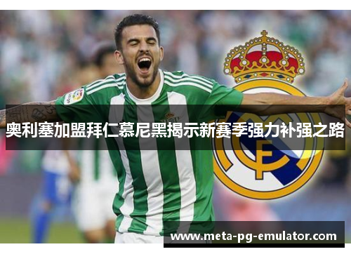 奥利塞加盟拜仁慕尼黑揭示新赛季强力补强之路 奥利塞加盟拜仁慕尼黑揭示新赛季强力补强之路