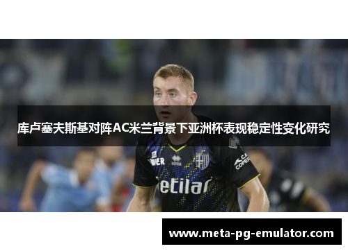 库卢塞夫斯基对阵AC米兰背景下亚洲杯表现稳定性变化研究 库卢塞夫斯基对阵AC米兰背景下亚洲杯表现稳定性变化研究