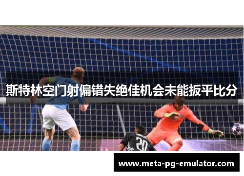 斯特林空门射偏错失绝佳机会未能扳平比分 斯特林空门射偏错失绝佳机会未能扳平比分