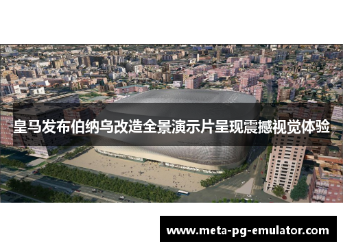 皇马发布伯纳乌改造全景演示片呈现震撼视觉体验 皇马发布伯纳乌改造全景演示片呈现震撼视觉体验