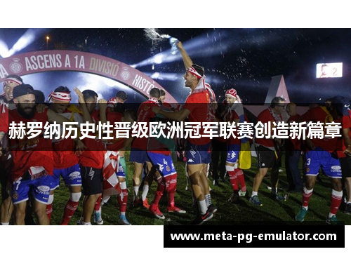 赫罗纳历史性晋级欧洲冠军联赛创造新篇章 赫罗纳历史性晋级欧洲冠军联赛创造新篇章
