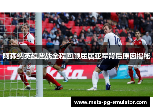 阿森纳英超鏖战全程回顾屈居亚军背后原因揭秘 阿森纳英超鏖战全程回顾屈居亚军背后原因揭秘