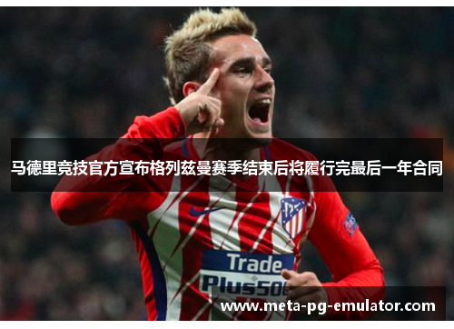 马德里竞技官方宣布格列兹曼赛季结束后将履行完最后一年合同