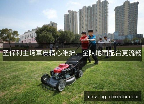 圣保利主场草皮精心维护，全队地面配合更流畅